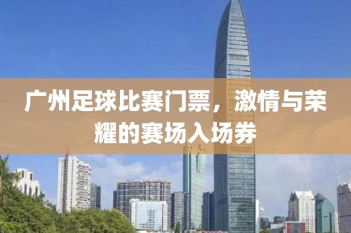 廣州足球比賽門票，激情與榮耀的賽場(chǎng)入場(chǎng)券