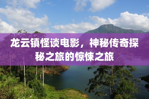 龍云鎮(zhèn)怪談電影，神秘傳奇探秘之旅的驚悚之旅