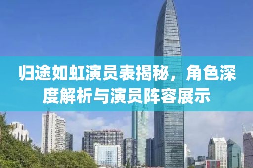 歸途如虹演員表揭秘，角色深度解析與演員陣容展示