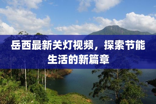 岳西最新關(guān)燈視頻，探索節(jié)能生活的新篇章