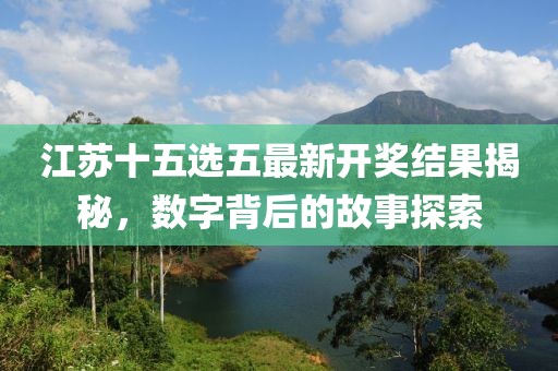 江蘇十五選五最新開(kāi)獎(jiǎng)結(jié)果揭秘，數(shù)字背后的故事探索