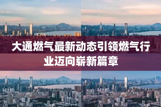 大通燃氣最新動態(tài)引領燃氣行業(yè)邁向嶄新篇章
