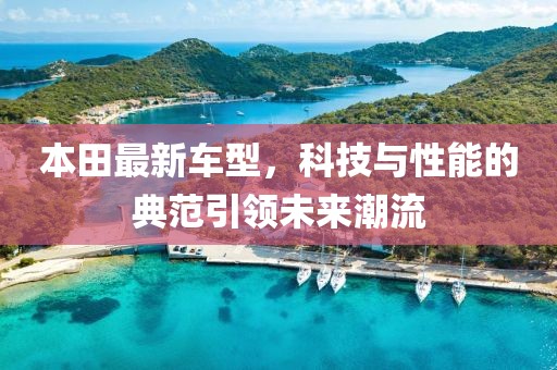 本田最新車型，科技與性能的典范引領未來潮流
