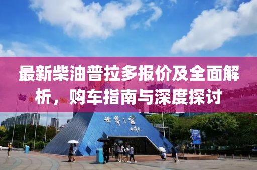 最新柴油普拉多報價及全面解析，購車指南與深度探討