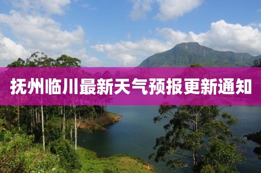 撫州臨川最新天氣預(yù)報(bào)更新通知