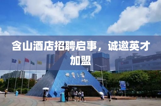 含山酒店招聘啟事，誠邀英才加盟