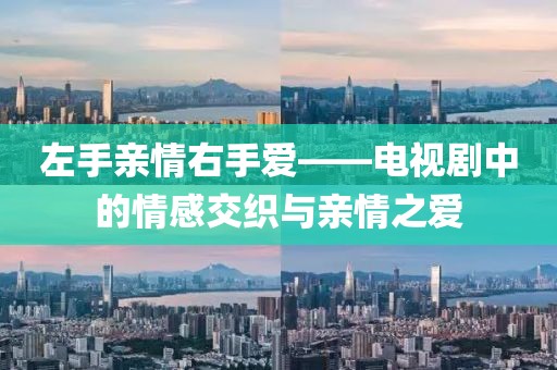 左手親情右手愛(ài)——電視劇中的情感交織與親情之愛(ài)