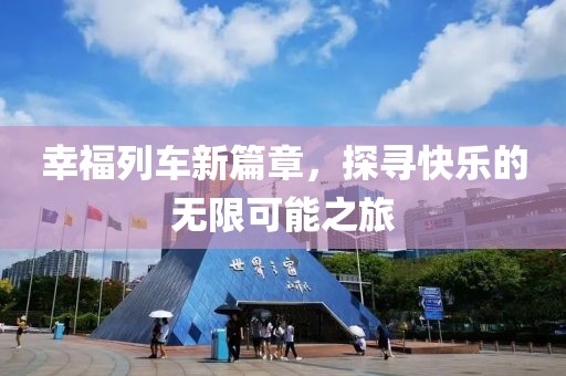 幸福列車新篇章，探尋快樂(lè)的無(wú)限可能之旅