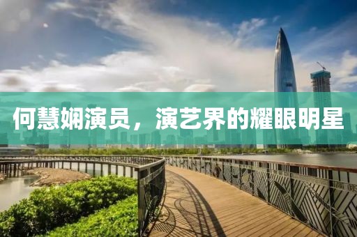 何慧嫻演員，演藝界的耀眼明星