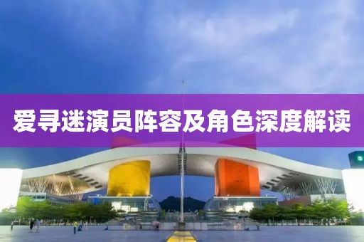 愛(ài)尋迷演員陣容及角色深度解讀