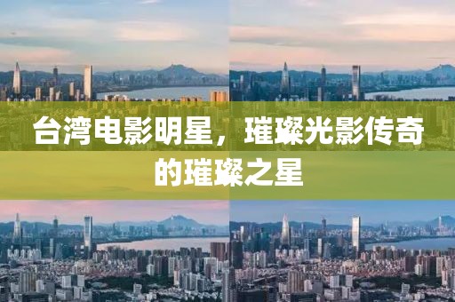 臺灣電影明星，璀璨光影傳奇的璀璨之星