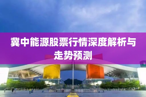 冀中能源股票行情深度解析與走勢預測