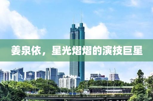 姜泉依，星光熠熠的演技巨星