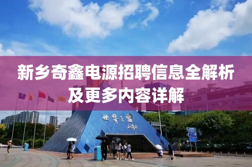 新鄉(xiāng)奇鑫電源招聘信息全解析及更多內(nèi)容詳解