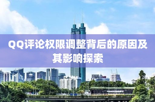 QQ評(píng)論權(quán)限調(diào)整背后的原因及其影響探索