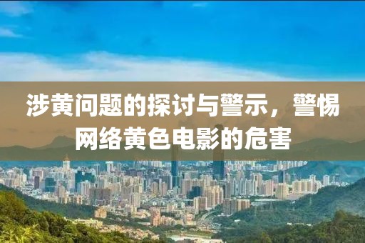 涉黃問題的探討與警示，警惕網(wǎng)絡黃色電影的危害