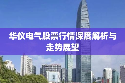 華儀電氣股票行情深度解析與走勢(shì)展望