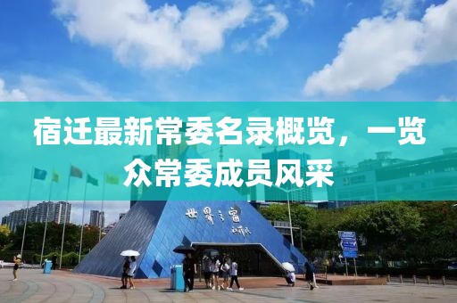 宿遷最新常委名錄概覽，一覽眾常委成員風采