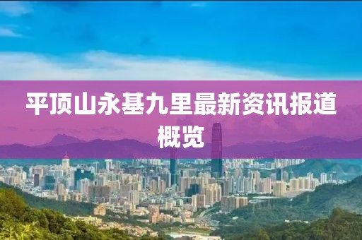 平頂山永基九里最新資訊報道概覽