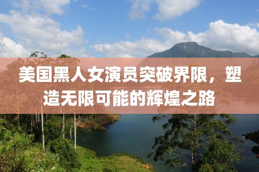 美國黑人女演員突破界限，塑造無限可能的輝煌之路
