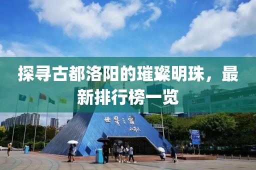 探尋古都洛陽的璀璨明珠，最新排行榜一覽