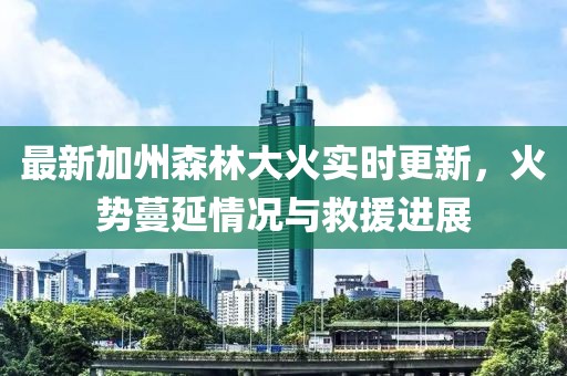 最新加州森林大火實(shí)時(shí)更新，火勢蔓延情況與救援進(jìn)展