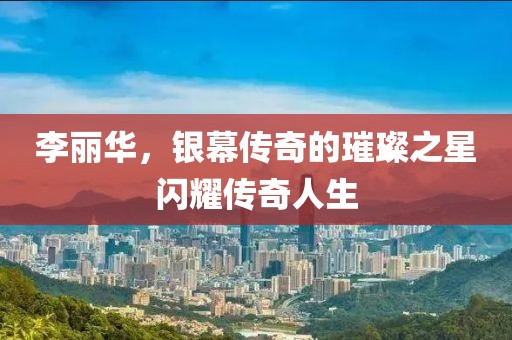 李麗華，銀幕傳奇的璀璨之星閃耀傳奇人生