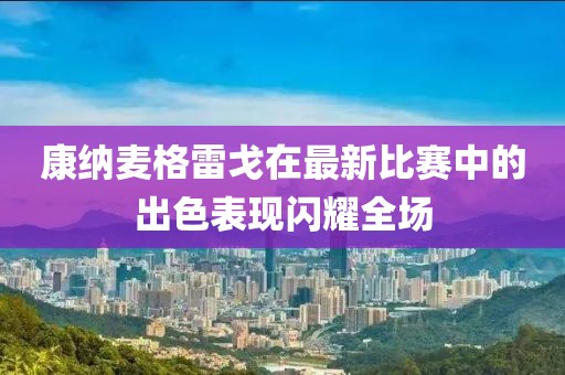 康納麥格雷戈在最新比賽中的出色表現閃耀全場