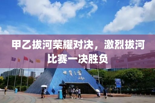 甲乙拔河榮耀對決，激烈拔河比賽一決勝負