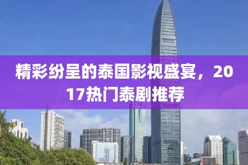精彩紛呈的泰國(guó)影視盛宴，2017熱門泰劇推薦