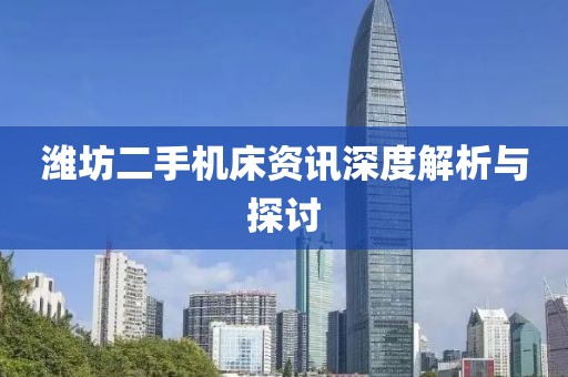 濰坊二手機(jī)床資訊深度解析與探討