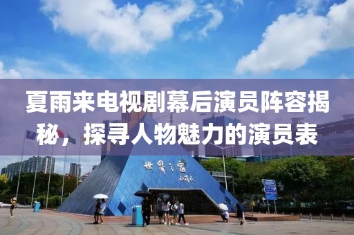 夏雨來電視劇幕后演員陣容揭秘，探尋人物魅力的演員表