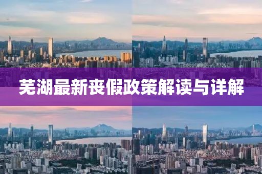 蕪湖最新喪假政策解讀與詳解