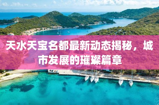 天水天寶名都最新動態(tài)揭秘，城市發(fā)展的璀璨篇章