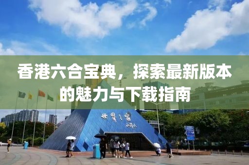 香港六合寶典，探索最新版本的魅力與下載指南