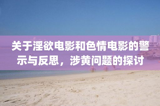 關(guān)于淫欲電影和色情電影的警示與反思，涉黃問題的探討