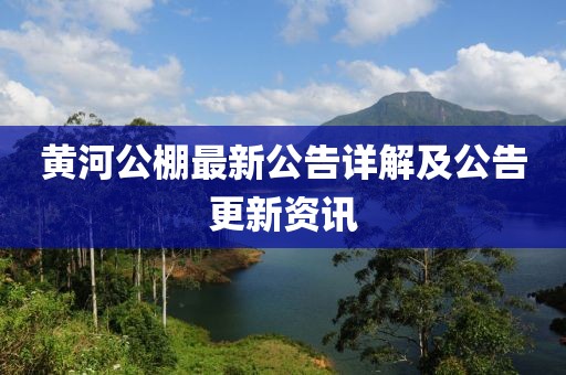 黃河公棚最新公告詳解及公告更新資訊
