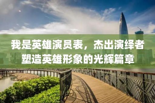 我是英雄演員表，杰出演繹者塑造英雄形象的光輝篇章