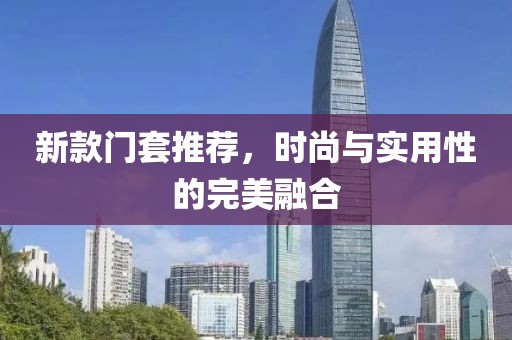新款門套推薦，時尚與實用性的完美融合