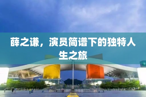 薛之謙，演員簡譜下的獨特人生之旅