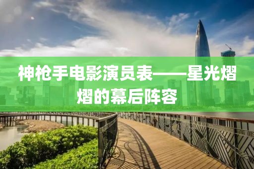 神槍手電影演員表——星光熠熠的幕后陣容