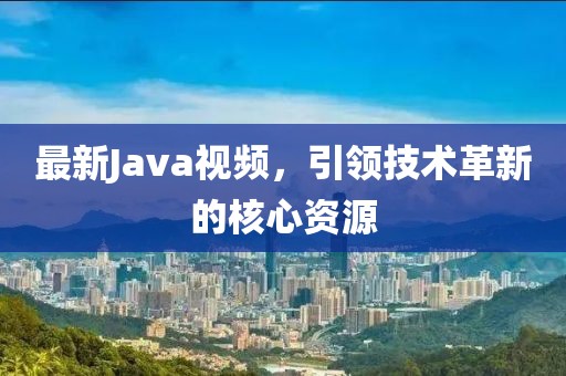 最新Java視頻，引領(lǐng)技術(shù)革新的核心資源