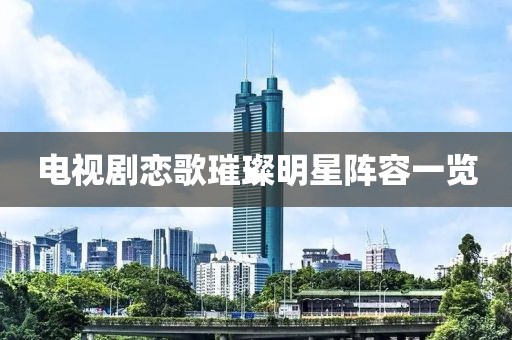 電視劇戀歌璀璨明星陣容一覽