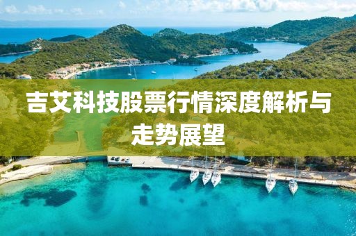 吉艾科技股票行情深度解析與走勢(shì)展望