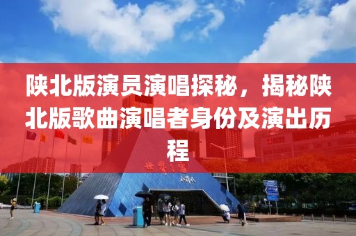 陜北版演員演唱探秘，揭秘陜北版歌曲演唱者身份及演出歷程