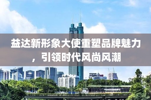 益達(dá)新形象大使重塑品牌魅力，引領(lǐng)時(shí)代風(fēng)尚風(fēng)潮