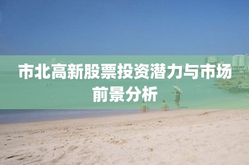 市北高新股票投資潛力與市場前景分析