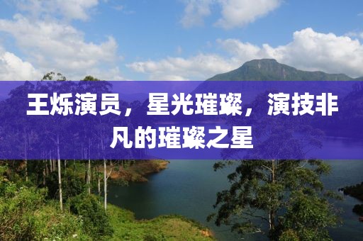 王爍演員，星光璀璨，演技非凡的璀璨之星