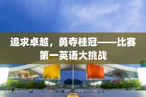 追求卓越，勇奪桂冠——比賽第一英語大挑戰(zhàn)