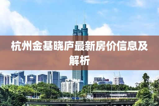 杭州金基曉廬最新房?jī)r(jià)信息及解析